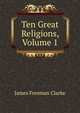 Ten Great Religions, Volume 1, Clarke, James Freeman 