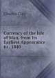 Currency of the Isle of Man, from Its Earliest Appearance to . 1840, Charles Clay 