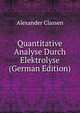 Quantitative Analyse Durch Elektrolyse (German Edition), Alexander Classen 