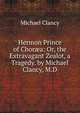 Hermon Prince of Chor?a: Or, the Extravagant Zealot, a Tragedy. by Michael Clancy, M.D., Michael Clancy 