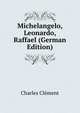 Michelangelo, Leonardo, Raffael (German Edition), Charles Clement 