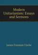 Modern Unitarianism: Essays and Sermons, Clarke, James Freeman 