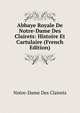 Abbaye Royale De Notre-Dame Des Clairets: Histoire Et Cartulaire (French Edition), Notre-Dame Des Clairets 