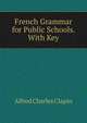French Grammar for Public Schools. With Key, Alfred Charles Clapin 