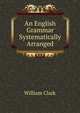 An English Grammar Systematically Arranged, William Clark 