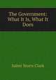 The Government: What It Is, What It Does, Salter Storrs Clark 
