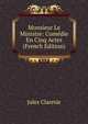 Monsieur Le Ministre: Comedie En Cinq Actes (French Edition), Jules Claretie 