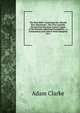 The Holy Bible: Containing the Old and New Testaments : The Text Carefully Printed from the Most Correct Copies of the Present Authorized Translation, . a Commentary and Critical Notes Designed As a, Adam Clarke 