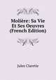 Moliere: Sa Vie Et Ses Oeuvres (French Edition), Jules Claretie 