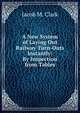 A New System of Laying Out Railway Turn-Outs Instantly: By Inspection from Tables, Jacob M. Clark 