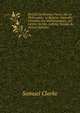 Recueil De Diverses Pieces, Sur La Philosophie, La Religion Naturelle, L'histoire, Les Mathematiques, &c: Lettres De Mrs. Leibniz, Newton &c (French Edition), Samuel Clarke 