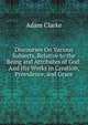 Discourses On Various Subjects, Relative to the Being and Attributes of God: And His Works in Creation, Providence, and Grace, Adam Clarke 