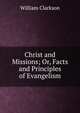 Christ and Missions; Or, Facts and Principles of Evangelism, William Clarkson 