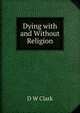 Dying with and Without Religion, D W Clark 