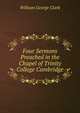 Four Sermons Preached in the Chapel of Trinity College Cambridge, William George Clark 