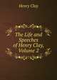 The Life and Speeches of Henry Clay, Volume 2, Clay, Henry 