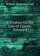 A Treatise On the Law of Crimes, Volume 1, Clark, William Lawrence, 1863-1918 