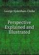 Perspective Explained and Illustrated, George Sydenham Clarke 