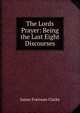The Lords Prayer: Being the Last Eight Discourses, Clarke, James Freeman 