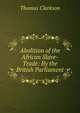 Abolition of the African Slave-Trade: By the British Parliament, Thomas Clarkson 