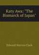 Katy Awa: "The Bismarck of Japan"., Edward Warren Clark 