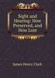 Sight and Hearing: How Preserved, and How Lost, James Henry Clark 