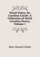 Wood-Notes; Or, Carolina Carols: A Collection of North Carolina Poetry, Volume 1, Mary Bayard Clarke 