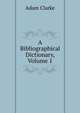 A Bibliographical Dictionary, Volume 1, Adam Clarke 