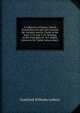 A Collection of Papers, Which Passed Between the Late Learned Mr. Leibnitz and Dr. Clarke in the Years 1715 and 1716: Relating to the Principles of . Are Added, Letters to Dr. Clarke Concerning L, Gottfried Wilhelm Leibniz 