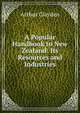 A Popular Handbook to New Zealand: Its Resources and Industries, Arthur Clayden 