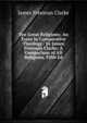 Ten Great Religions: An Essay in Comparative Theology / by James Freeman Clarke: A Comparison of All Religions, Fifth Ed, Clarke, James Freeman 