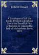 A Catalogue of All the Books Printed in England Since the Dreadful Fire of London in 1666 to the End of Michaelmas Term, 1672 ., Robert Clavell 