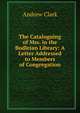 The Cataloguing of Mss. in the Bodleian Library: A Letter Addressed to Members of Congregation, Andrew Clark 