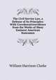The Civil Service Law, a Defense of Its Principles: With Corroborativeevidence from the Works of Many Eminent American Statesmen, William Harrison Clarke 