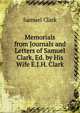 Memorials from Journals and Letters of Samuel Clark, Ed. by His Wife E.J.H. Clark., Samuel Clark 