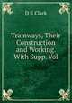 Tramways, Their Construction and Working. With Supp. Vol, D K Clark 