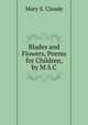 Blades and Flowers, Poems for Children, by M.S.C., Mary S. Claude 