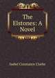 The Elstones: A Novel, Isabel Constance Clarke 