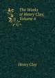 The Works of Henry Clay, Volume 6, Clay, Henry 