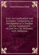 Fuel, Its Combustion and Economy: Comprising an Abridgment of 'a Treatise On the Combustion of Coal' by C.W. Williams, with Additions, Daniel Kinnear Clark 