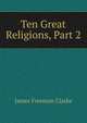 Ten Great Religions, Part 2, Clarke, James Freeman 
