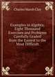 Examples in Algebra: Eight Thousand Exercises and Problems Carefully Graded from the Easiest to the Most Difficult, Charles Marsh Clay 