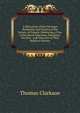 A Portraiture of the Christian Profession and Practice of the Society of Friends: Embracing a View of the Moral Education, Discipline, Peculiar . and Character of That Religious Society, Thomas Clarkson 