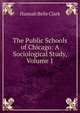 The Public Schools of Chicago: A Sociological Study, Volume 1, Hannah Belle Clark 