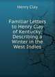 Familiar Letters to Henry Clay of Kentucky: Describing a Winter in the West Indies, Clay, Henry 
