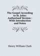 The Gospel According to St. John: Authorised Version : With Introduction and Notes, Henry William Clark 
