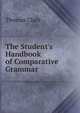 The Student's Handbook of Comparative Grammar, Thomas Clark 