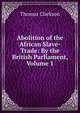 Abolition of the African Slave-Trade: By the British Parliament, Volume 1, Thomas Clarkson 