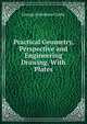 Practical Geometry, Perspective and Engineering Drawing. With Plates, George Sydenham Clarke 