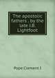 The apostolic fathers . by the late J.B. Lightfoot, Pope Clement I 